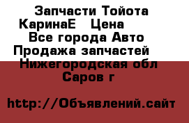 Запчасти Тойота КаринаЕ › Цена ­ 300 - Все города Авто » Продажа запчастей   . Нижегородская обл.,Саров г.